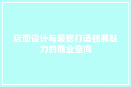 店面设计与装修打造独具魅力的商业空间