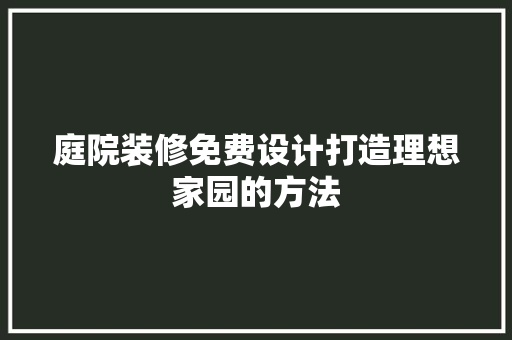庭院装修免费设计打造理想家园的方法