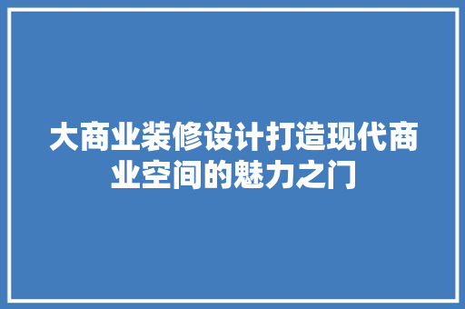 大商业装修设计打造现代商业空间的魅力之门