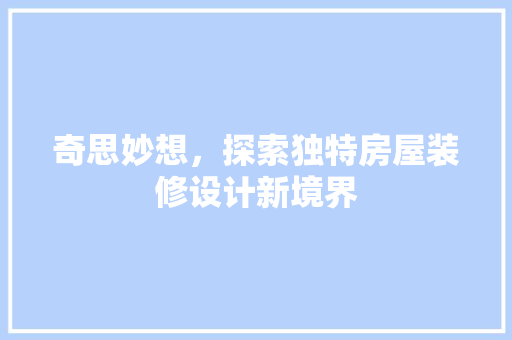 奇思妙想，探索独特房屋装修设计新境界