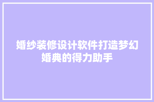 婚纱装修设计软件打造梦幻婚典的得力助手