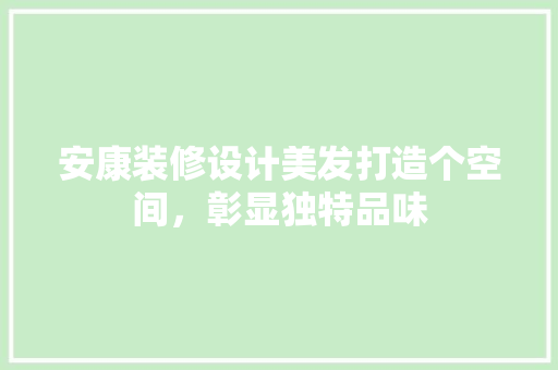 安康装修设计美发打造个空间，彰显独特品味