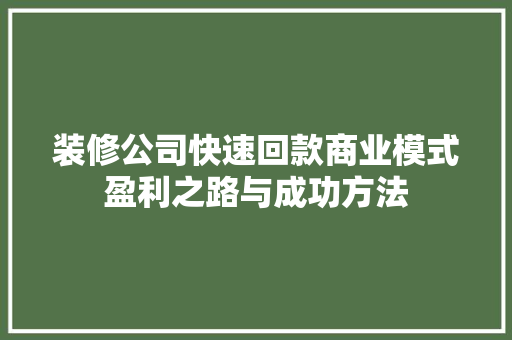 装修公司快速回款商业模式盈利之路与成功方法