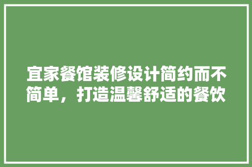 宜家餐馆装修设计简约而不简单，打造温馨舒适的餐饮空间
