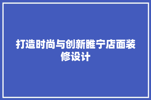 打造时尚与创新睢宁店面装修设计