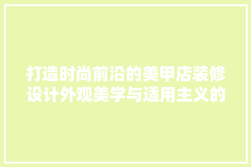 打造时尚前沿的美甲店装修设计外观美学与适用主义的完美融合