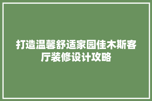 打造温馨舒适家园佳木斯客厅装修设计攻略