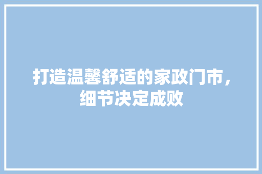 打造温馨舒适的家政门市，细节决定成败