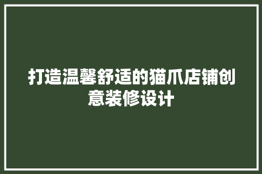 打造温馨舒适的猫爪店铺创意装修设计