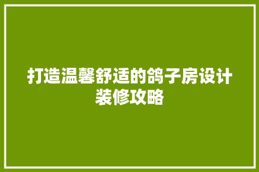 打造温馨舒适的鸽子房设计装修攻略