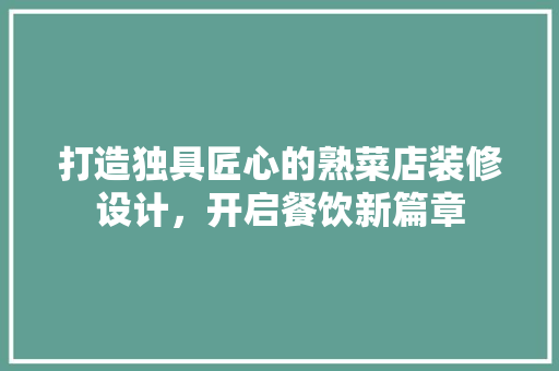 打造独具匠心的熟菜店装修设计，开启餐饮新篇章