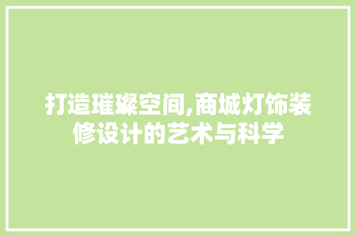 打造璀璨空间,商城灯饰装修设计的艺术与科学  第1张