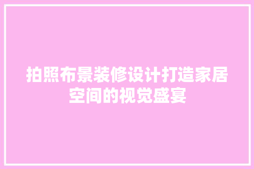 拍照布景装修设计打造家居空间的视觉盛宴