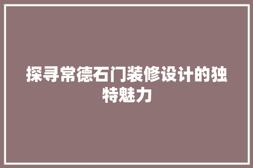 探寻常德石门装修设计的独特魅力