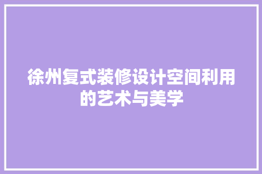 徐州复式装修设计空间利用的艺术与美学