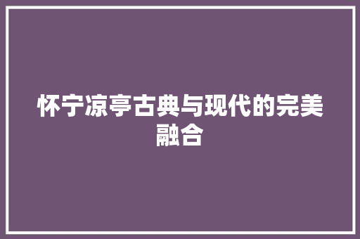 怀宁凉亭古典与现代的完美融合