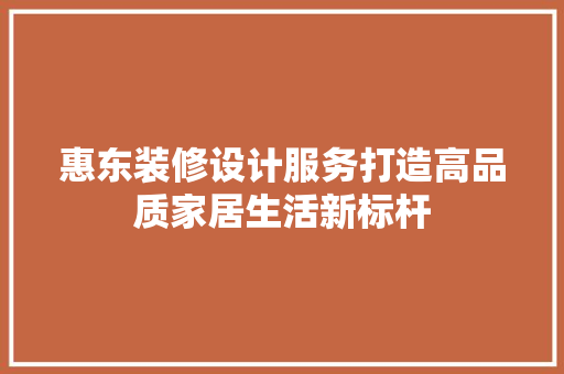 惠东装修设计服务打造高品质家居生活新标杆