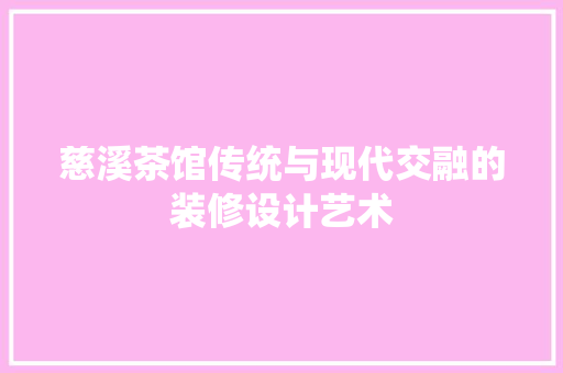慈溪茶馆传统与现代交融的装修设计艺术
