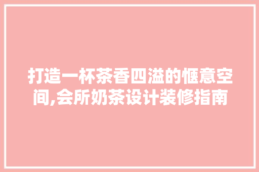 打造一杯茶香四溢的惬意空间,会所奶茶设计装修指南