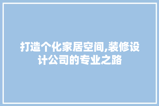 打造个化家居空间,装修设计公司的专业之路
