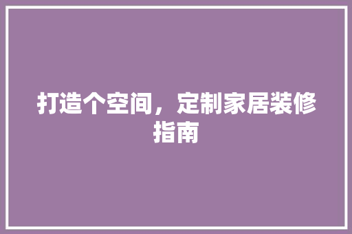 打造个空间，定制家居装修指南