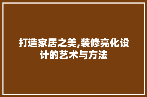 打造家居之美,装修亮化设计的艺术与方法
