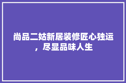尚品二姑新居装修匠心独运，尽显品味人生