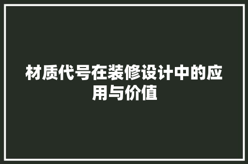材质代号在装修设计中的应用与价值