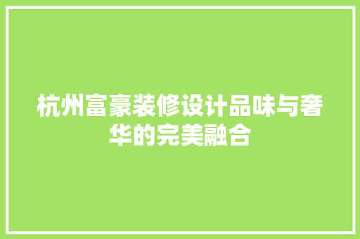 杭州富豪装修设计品味与奢华的完美融合