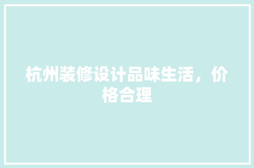 杭州装修设计品味生活，价格合理