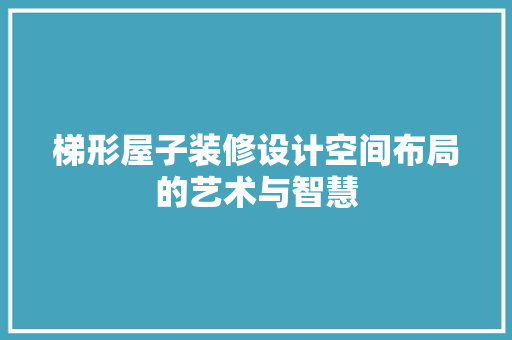 梯形屋子装修设计空间布局的艺术与智慧