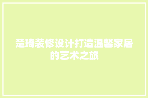 楚琦装修设计打造温馨家居的艺术之旅