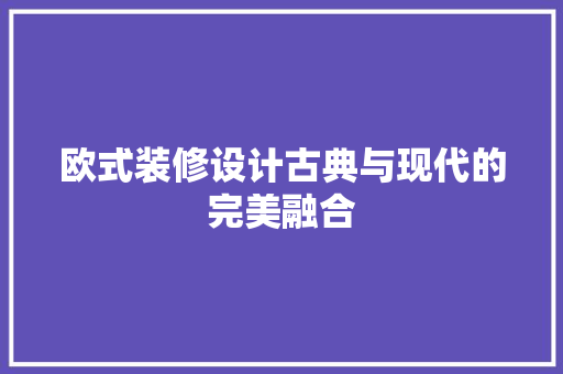 欧式装修设计古典与现代的完美融合