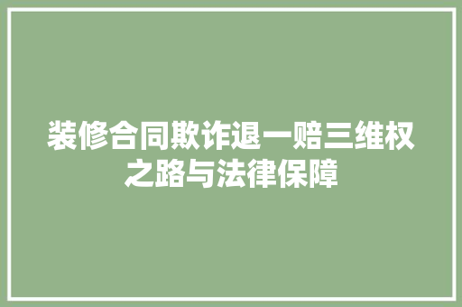 装修合同欺诈退一赔三维权之路与法律保障