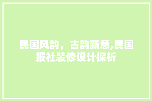 民国风韵，古韵新意,民国报社装修设计探析