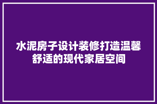 水泥房子设计装修打造温馨舒适的现代家居空间