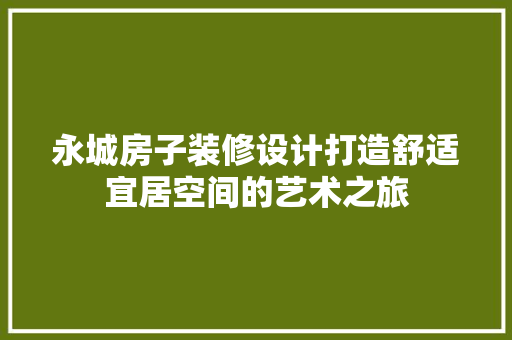 永城房子装修设计打造舒适宜居空间的艺术之旅