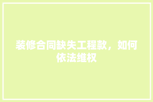 装修合同缺失工程款，如何依法维权