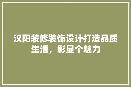 汉阳装修装饰设计打造品质生活，彰显个魅力
