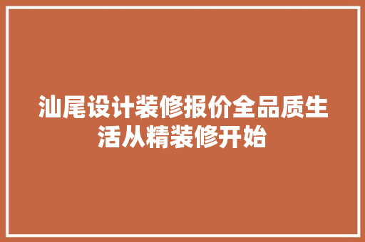 汕尾设计装修报价全品质生活从精装修开始