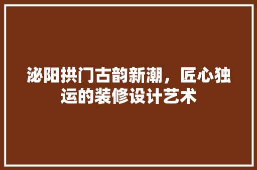 泌阳拱门古韵新潮，匠心独运的装修设计艺术