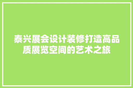 泰兴展会设计装修打造高品质展览空间的艺术之旅