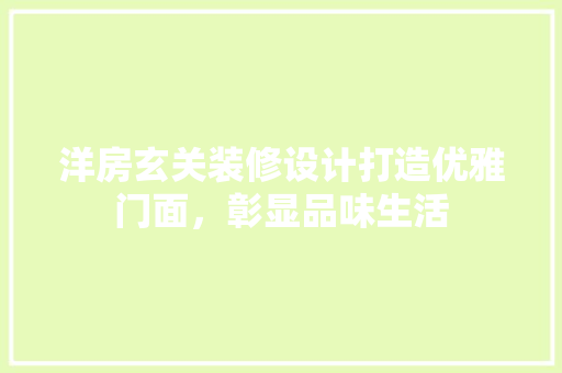 洋房玄关装修设计打造优雅门面，彰显品味生活