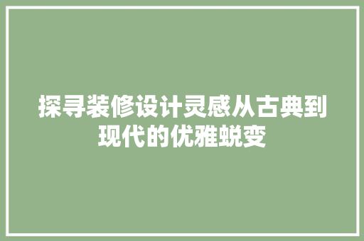 探寻装修设计灵感从古典到现代的优雅蜕变