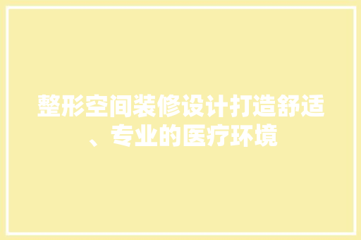 整形空间装修设计打造舒适、专业的医疗环境