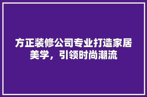 方正装修公司专业打造家居美学，引领时尚潮流