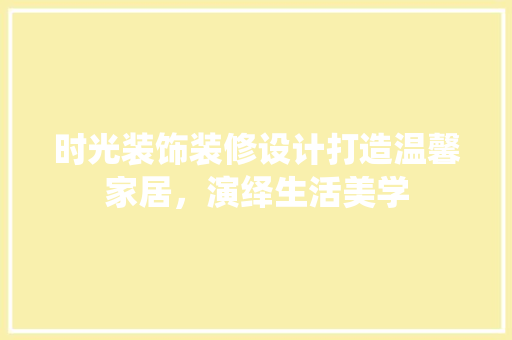 时光装饰装修设计打造温馨家居，演绎生活美学