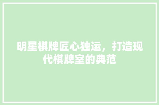明星棋牌匠心独运，打造现代棋牌室的典范