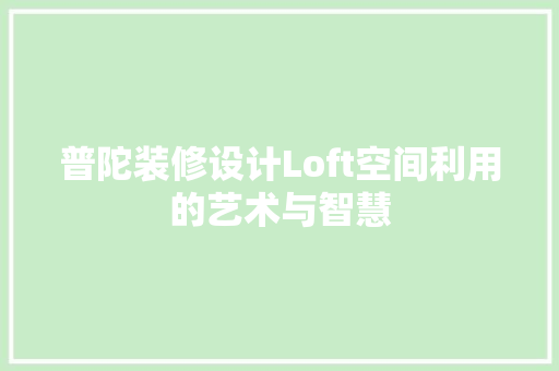普陀装修设计Loft空间利用的艺术与智慧