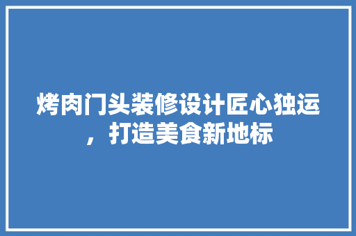 烤肉门头装修设计匠心独运，打造美食新地标